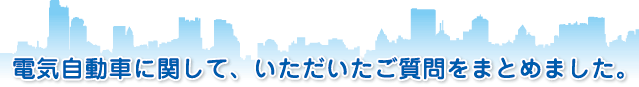 電気自動車に関して、いただいたご質問をまとめました。